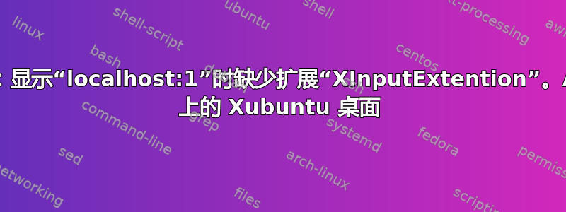 Xlib：显示“localhost:1”时缺少扩展“XInputExtention”。AWS 上的 Xubuntu 桌面