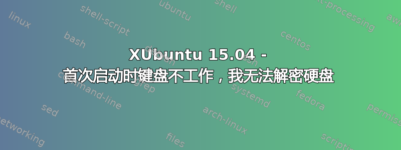 XUbuntu 15.04 - 首次启动时键盘不工作，我无法解密硬盘