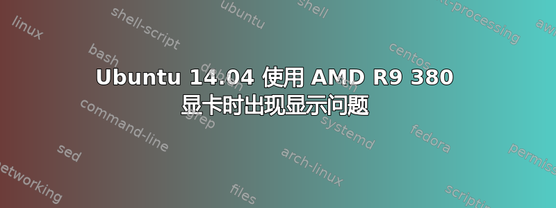 Ubuntu 14.04 使用 AMD R9 380 显卡时出现显示问题