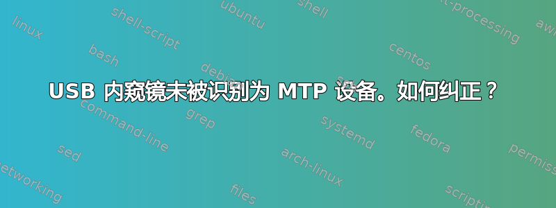 USB 内窥镜未被识别为 MTP 设备。如何纠正？