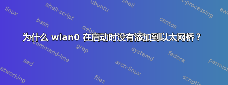 为什么 wlan0 在启动时没有添加到以太网桥？