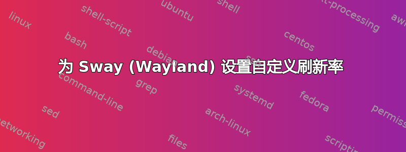 为 Sway (Wayland) 设置自定义刷新率