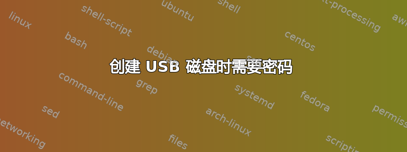 创建 USB 磁盘时需要密码