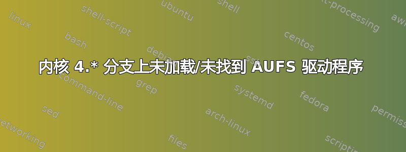 内核 4.* 分支上未加载/未找到 AUFS 驱动程序