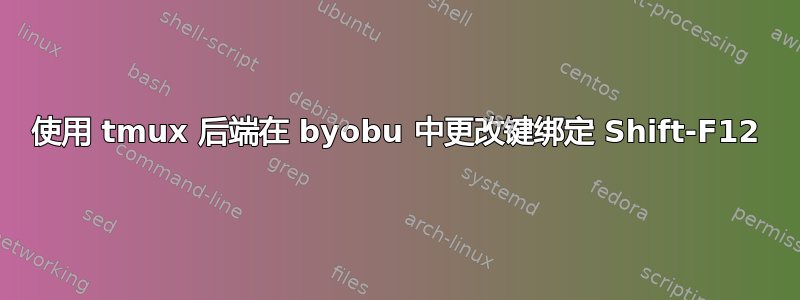 使用 tmux 后端在 byobu 中更改键绑定 Shift-F12