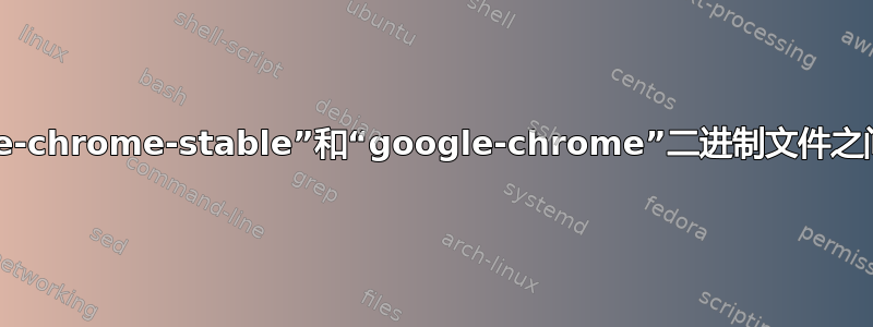 “google-chrome-stable”和“google-chrome”二进制文件之间的区别