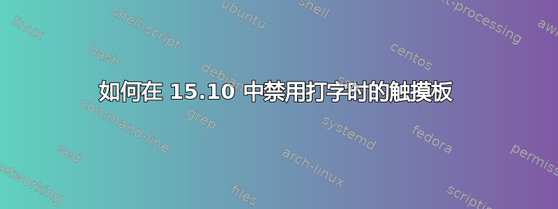 如何在 15.10 中禁用打字时的触摸板