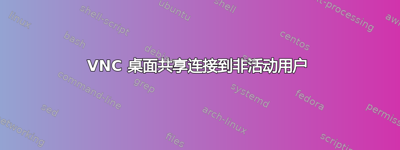 VNC 桌面共享连接到非活动用户