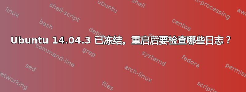 Ubuntu 14.04.3 已冻结。重启后要检查哪些日志？