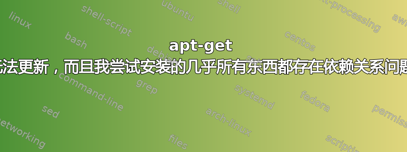 apt-get 无法更新，而且我尝试安装的几乎所有东西都存在依赖关系问题 