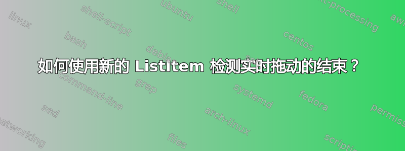 如何使用新的 ListItem 检测实时拖动的结束？