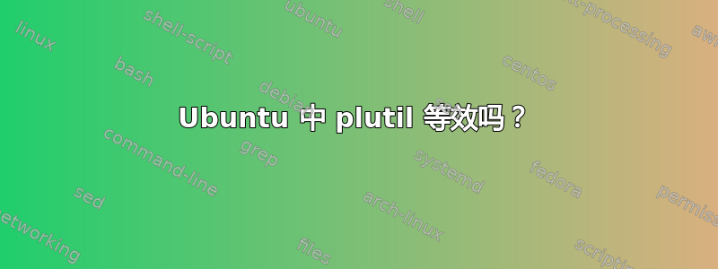 Ubuntu 中 plutil 等效吗？