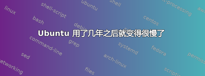 Ubuntu 用了几年之后就变得很慢了