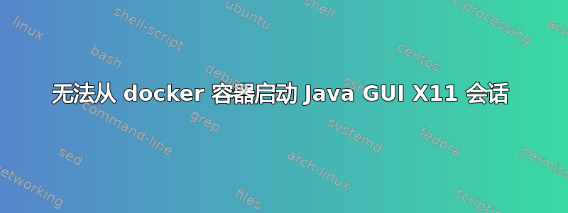 无法从 docker 容器启动 Java GUI X11 会话