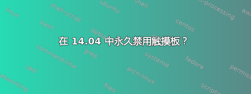 在 14.04 中永久禁用触摸板？