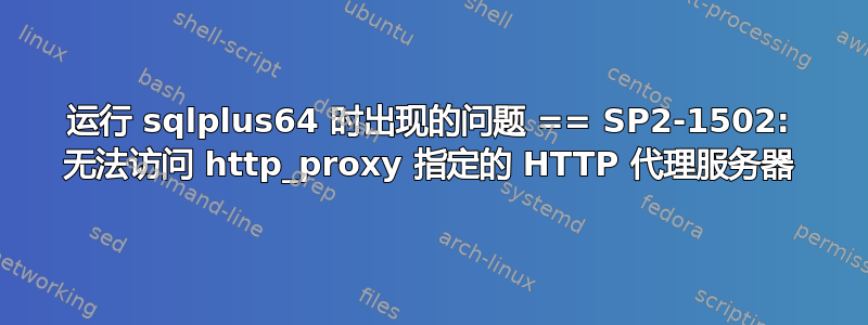 运行 sqlplus64 时出现的问题 == SP2-1502: 无法访问 http_proxy 指定的 HTTP 代理服务器