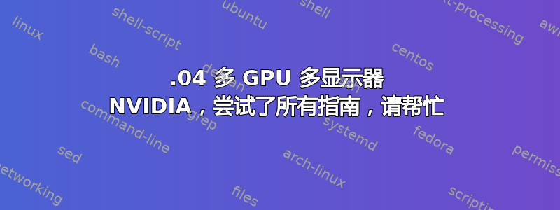 14.04 多 GPU 多显示器 NVIDIA，尝试了所有指南，请帮忙