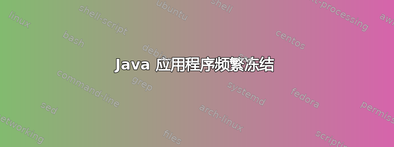 Java 应用程序频繁冻结