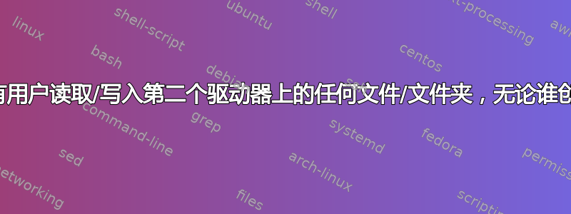 允许所有用户读取/写入第二个驱动器上的任何文件/文件夹，无论谁创建了它