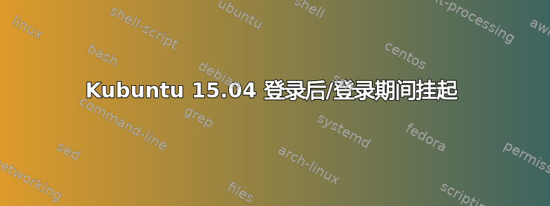 Kubuntu 15.04 登录后/登录期间挂起