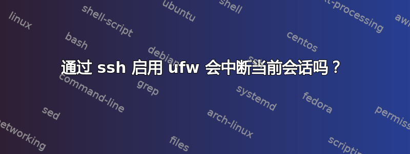 通过 ssh 启用 ufw 会中断当前会话吗？