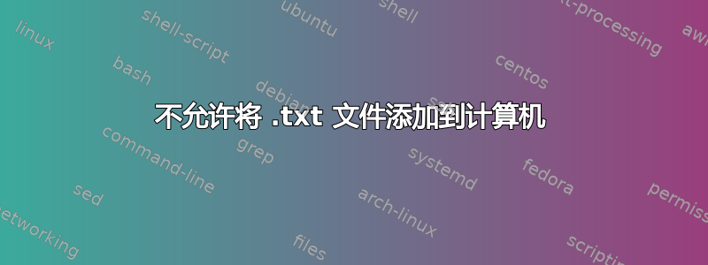 不允许将 .txt 文件添加到计算机