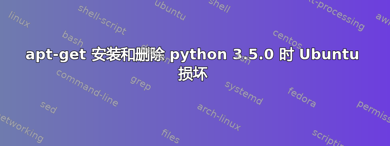 apt-get 安装和删除 python 3.5.0 时 Ubuntu 损坏