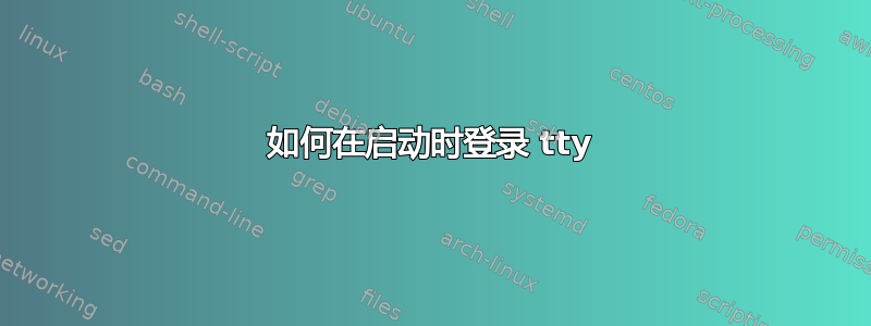 如何在启动时登录 tty