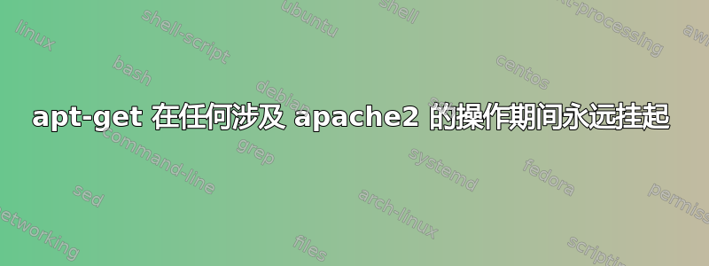 apt-get 在任何涉及 apache2 的操作期间永远挂起