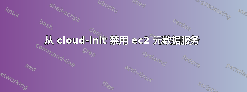 从 cloud-init 禁用 ec2 元数据服务