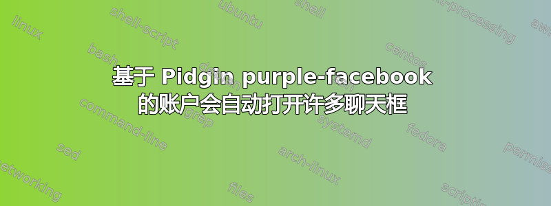 基于 Pidgin purple-facebook 的账户会自动打开许多聊天框