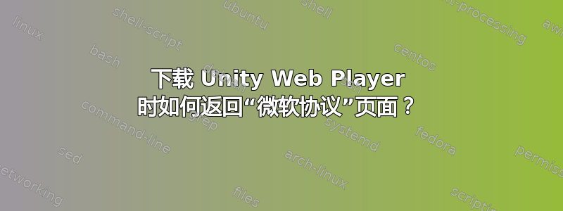 下载 Unity Web Player 时如何返回“微软协议”页面？