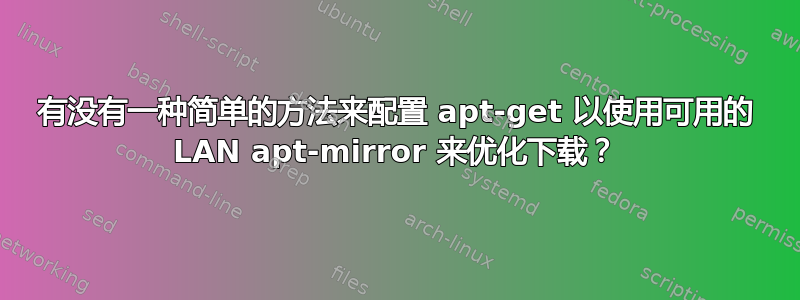 有没有一种简单的方法来配置 apt-get 以使用可用的 LAN apt-mirror 来优化下载？