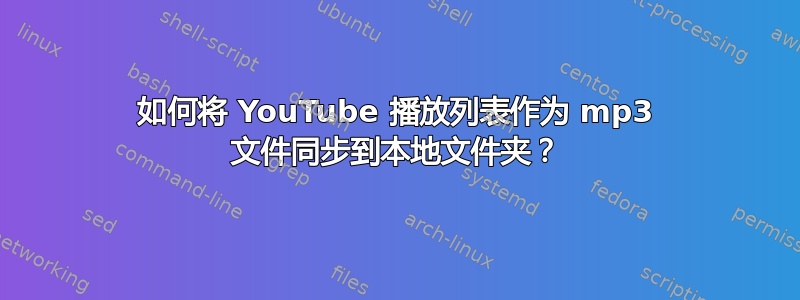 如何将 YouTube 播放列表作为 mp3 文件同步到本地文件夹？