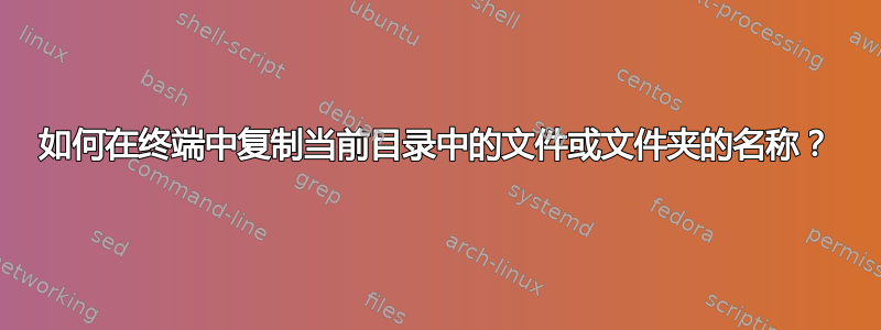 如何在终端中复制当前目录中的文件或文件夹的名称？