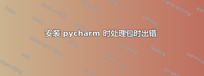 安装 pycharm 时处理包时出错