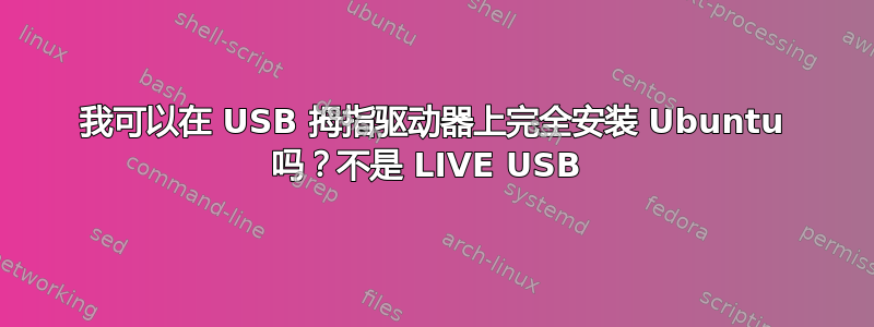 我可以在 USB 拇指驱动器上完全安装 Ubuntu 吗？不是 LIVE USB 