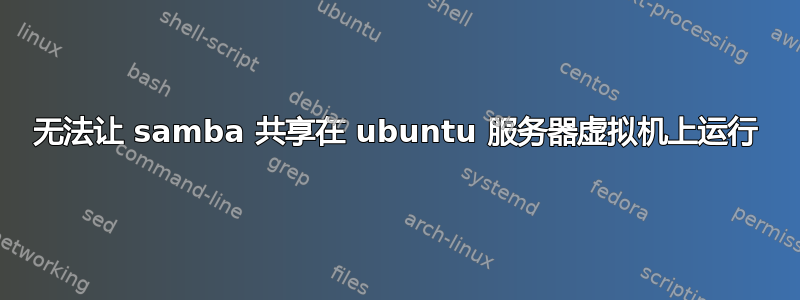 无法让 samba 共享在 ubuntu 服务器虚拟机上运行