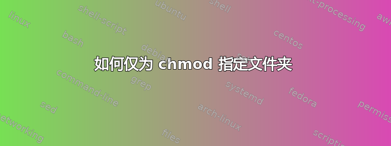 如何仅为 chmod 指定文件夹