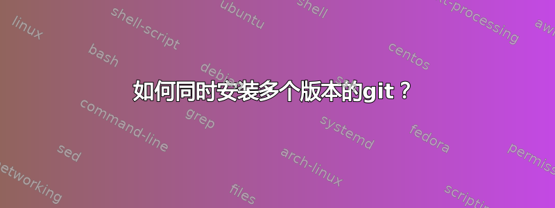 如何同时安装多个版本的git？