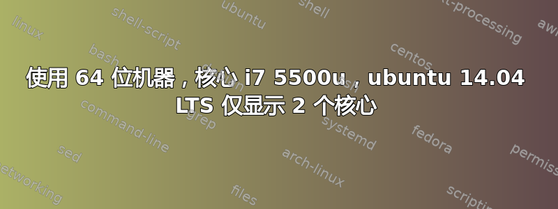 使用 64 位机器，核心 i7 5500u，ubuntu 14.04 LTS 仅显示 2 个核心