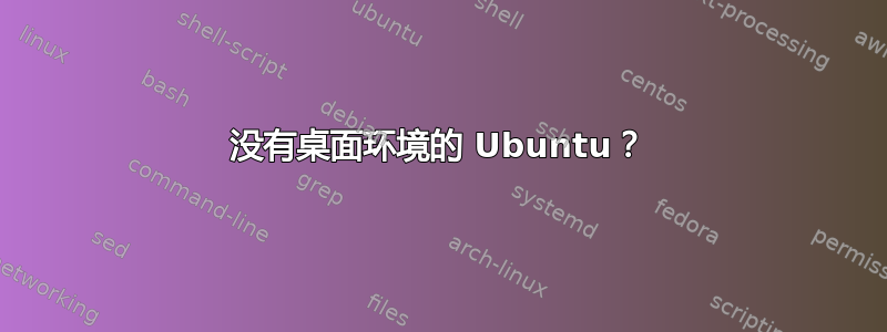 没有桌面环境的 Ubuntu？