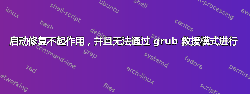 启动修复不起作用，并且无法通过 grub 救援模式进行