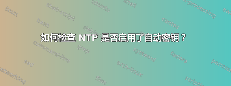 如何检查 NTP 是否启用了自动密钥？