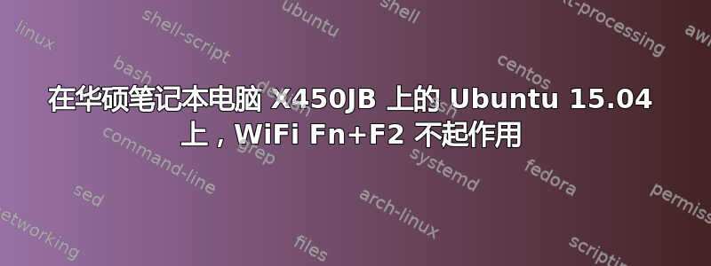 在华硕笔记本电脑 X450JB 上的 Ubuntu 15.04 上，WiFi Fn+F2 不起作用