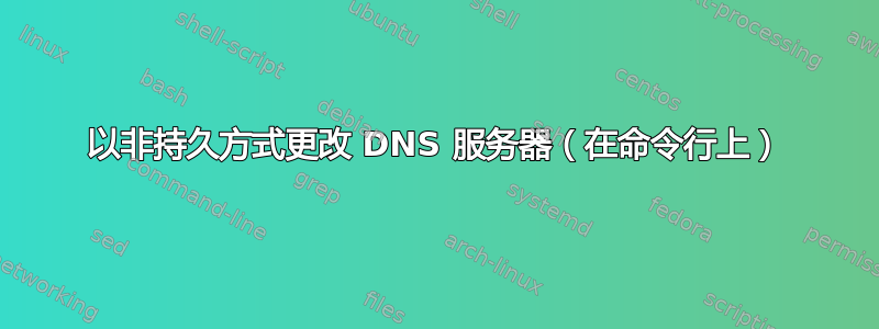 以非持久方式更改 DNS 服务器（在命令行上）