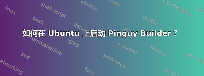 如何在 Ubuntu 上启动 Pinguy Builder？