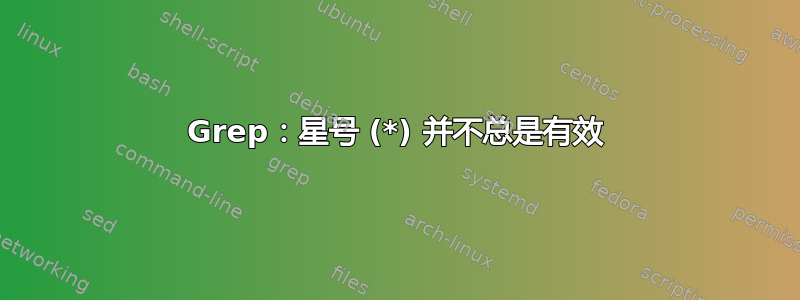 Grep：星号 (*) 并不总是有效