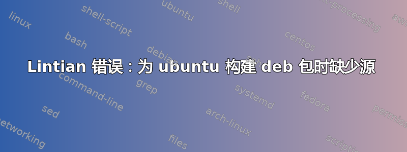 Lintian 错误：为 ubuntu 构建 deb 包时缺少源