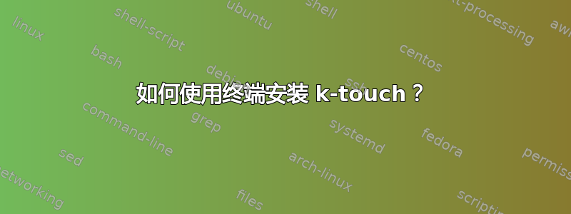 如何使用终端安装 k-touch？